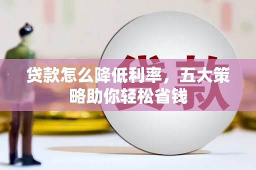 沁源贷款怎么降低利率，五大策略助你轻松省钱