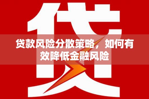 沁源贷款风险分散策略，如何有效降低金融风险