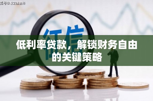 沁源低利率贷款，解锁财务自由的关键策略