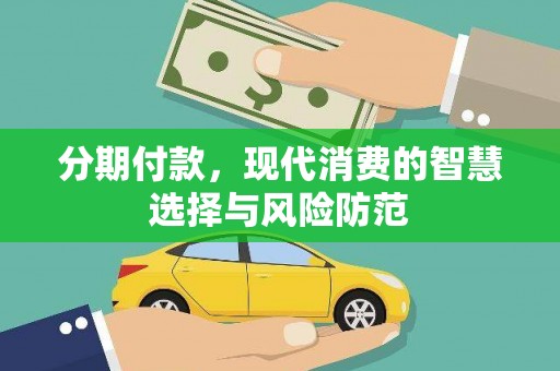 沁源分期付款，现代消费的智慧选择与风险防范