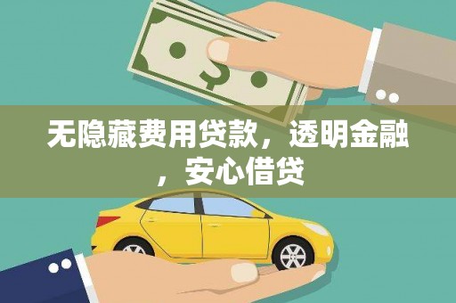 沁源无隐藏费用贷款，透明金融，安心借贷