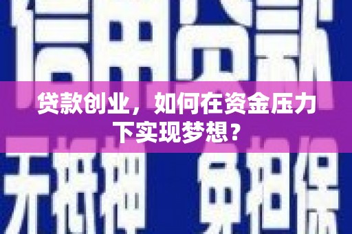 沁源贷款创业，如何在资金压力下实现梦想？