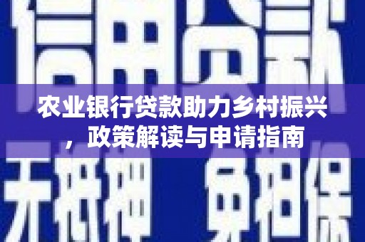 沁源农业银行贷款助力乡村振兴，政策解读与申请指南