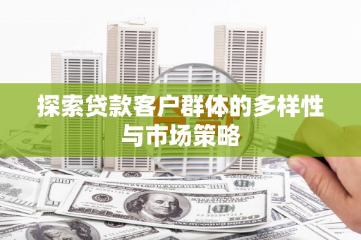 沁源探索贷款客户群体的多样性与市场策略