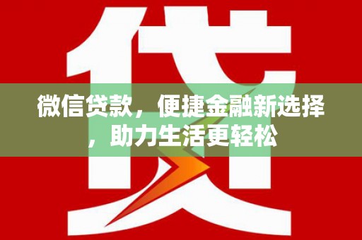 沁源微信贷款，便捷金融新选择，助力生活更轻松