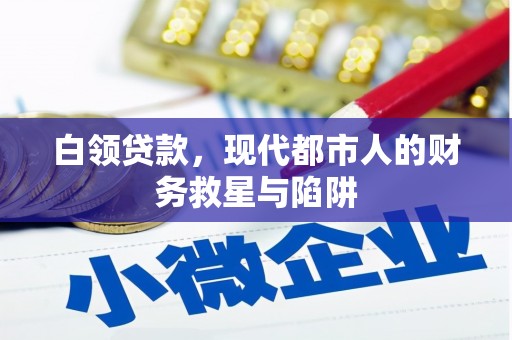 沁源白领贷款，现代都市人的财务救星与陷阱