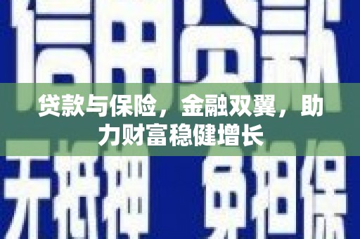 沁源贷款与保险，金融双翼，助力财富稳健增长