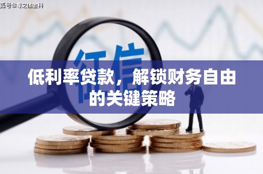 沁源低利率贷款，解锁财务自由的关键策略