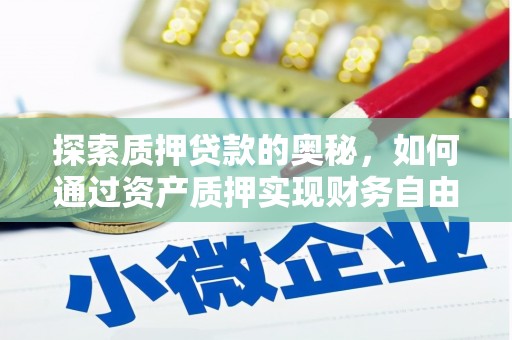 沁源探索质押贷款的奥秘，如何通过资产质押实现财务自由