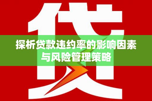 沁源探析贷款违约率的影响因素与风险管理策略