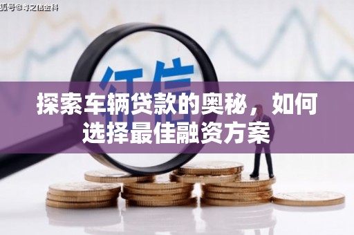 沁源探索车辆贷款的奥秘，如何选择最佳融资方案