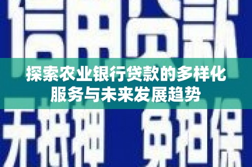 沁源探索农业银行贷款的多样化服务与未来发展趋势