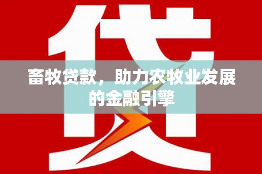 沁源畜牧贷款，助力农牧业发展的金融引擎