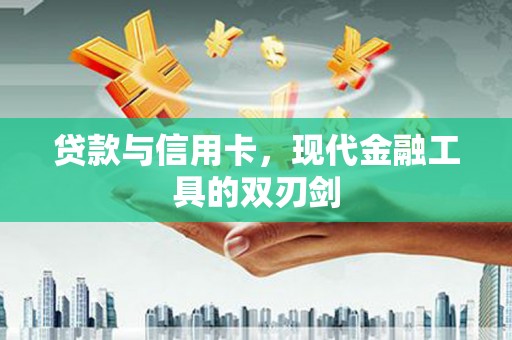 沁源贷款与信用卡，现代金融工具的双刃剑
