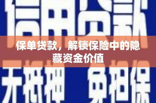 沁源保单贷款，解锁保险中的隐藏资金价值