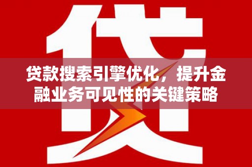 沁源贷款搜索引擎优化，提升金融业务可见性的关键策略