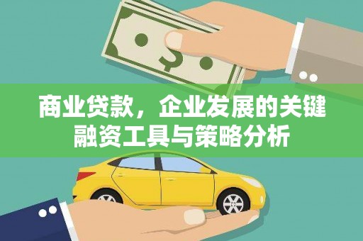 沁源商业贷款，企业发展的关键融资工具与策略分析