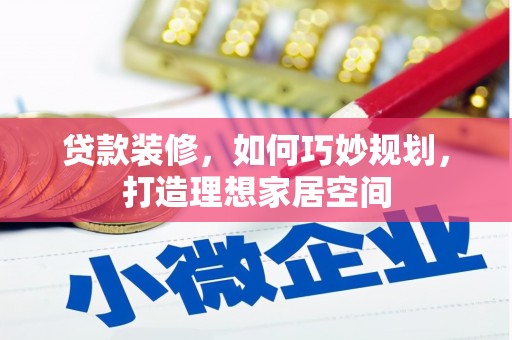 沁源贷款装修，如何巧妙规划，打造理想家居空间