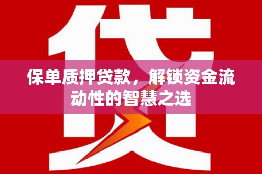 沁源保单质押贷款，解锁资金流动性的智慧之选