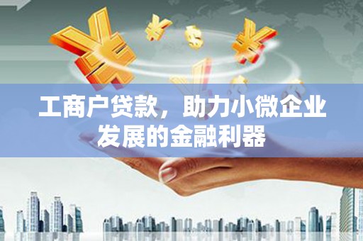 沁源工商户贷款，助力小微企业发展的金融利器