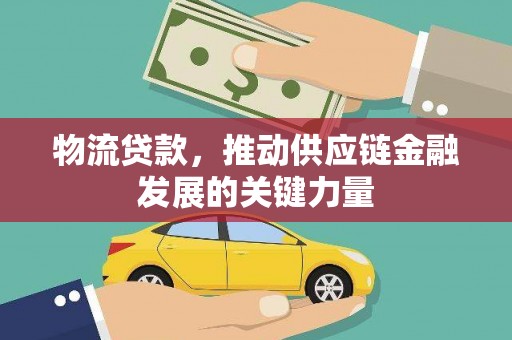 沁源物流贷款，推动供应链金融发展的关键力量