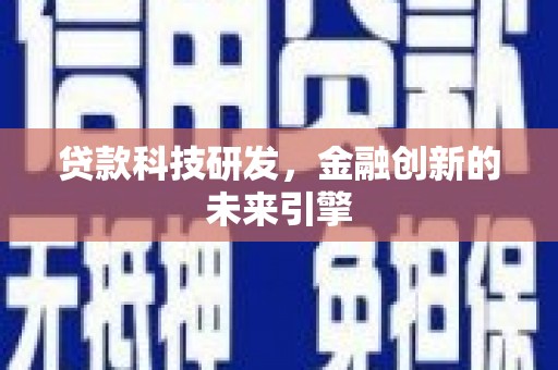 沁源贷款科技研发，金融创新的未来引擎