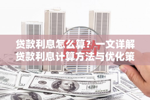 沁源贷款利息怎么算？一文详解贷款利息计算方法与优化策略