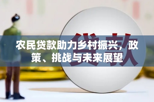 沁源农民贷款助力乡村振兴，政策、挑战与未来展望