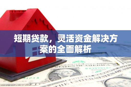 沁源短期贷款，灵活资金解决方案的全面解析