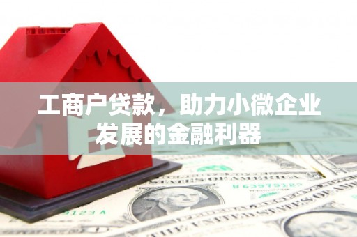 沁源工商户贷款，助力小微企业发展的金融利器