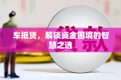 沁源车抵贷，解锁资金困境的智慧之选