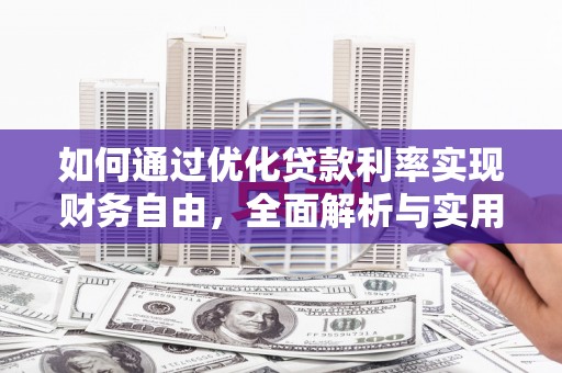 沁源如何通过优化贷款利率实现财务自由，全面解析与实用策略