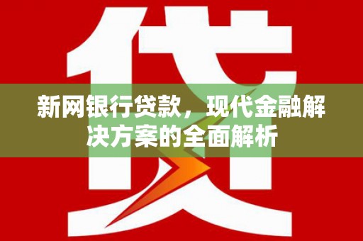沁源新网银行贷款，现代金融解决方案的全面解析
