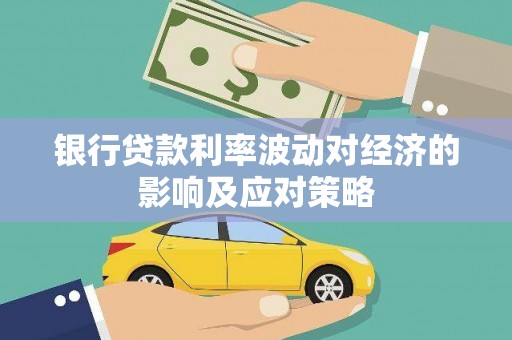 沁源银行贷款利率波动对经济的影响及应对策略