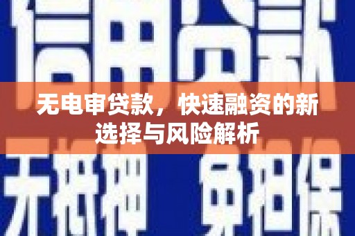 沁源无电审贷款，快速融资的新选择与风险解析