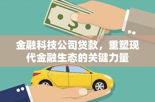 沁源金融科技公司贷款，重塑现代金融生态的关键力量