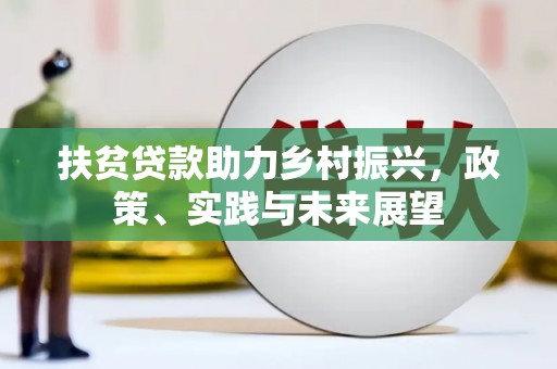 沁源扶贫贷款助力乡村振兴，政策、实践与未来展望