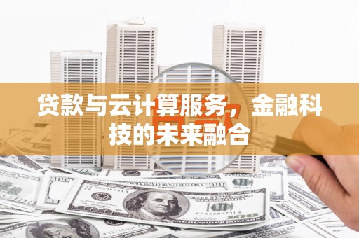 沁源贷款与云计算服务，金融科技的未来融合