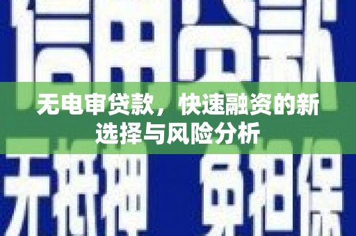 沁源无电审贷款，快速融资的新选择与风险分析