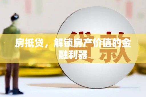 沁源房抵贷，解锁房产价值的金融利器