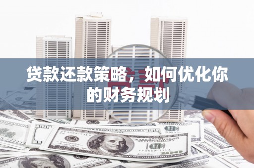 沁源贷款还款策略，如何优化你的财务规划