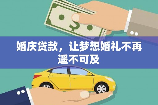 沁源婚庆贷款，让梦想婚礼不再遥不可及