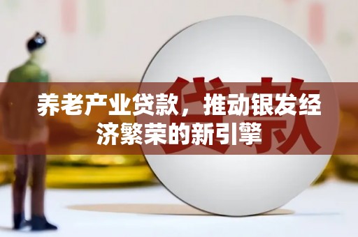 沁源养老产业贷款，推动银发经济繁荣的新引擎