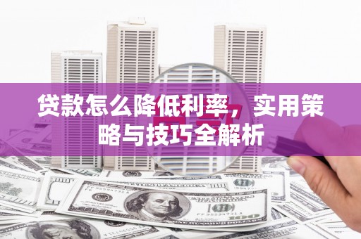 沁源贷款怎么降低利率，实用策略与技巧全解析