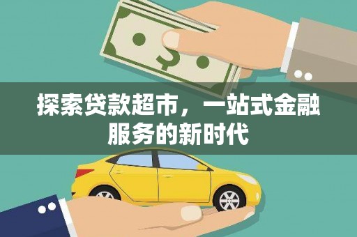 沁源探索贷款超市，一站式金融服务的新时代