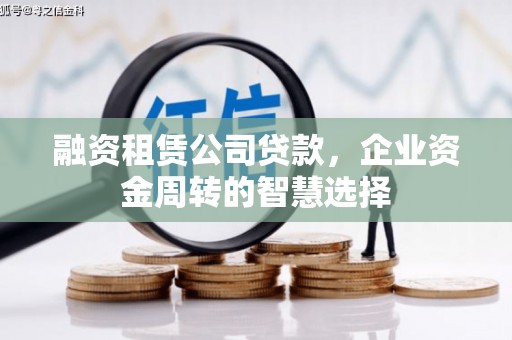沁源融资租赁公司贷款，企业资金周转的智慧选择