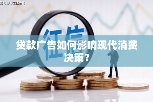 沁源贷款广告如何影响现代消费决策？