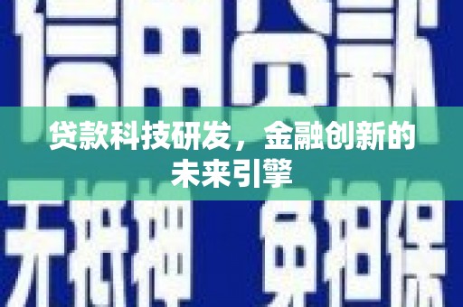 沁源贷款科技研发，金融创新的未来引擎