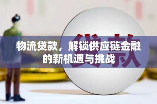 沁源物流贷款，解锁供应链金融的新机遇与挑战