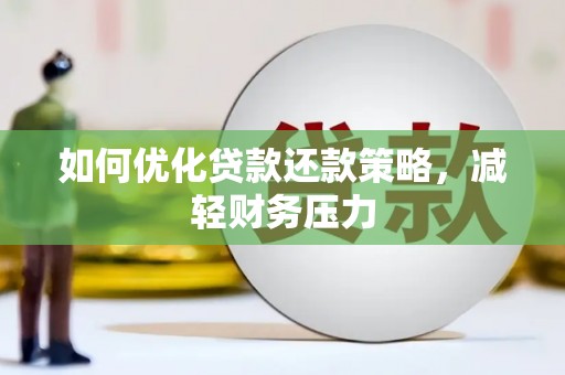 沁源如何优化贷款还款策略，减轻财务压力